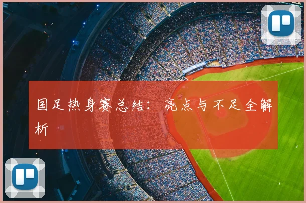 国足热身赛总结:亮点与不足全解析