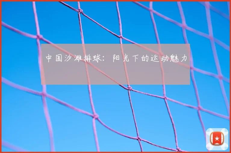 中国沙滩排球:阳光下的运动魅力