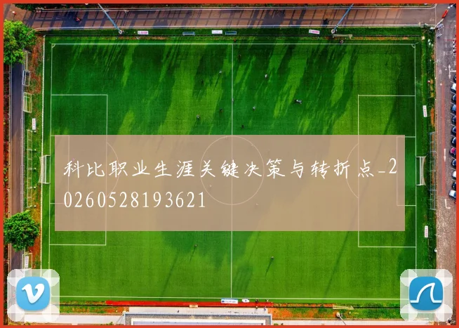 科比职业生涯关键决策与转折点_20260528193621