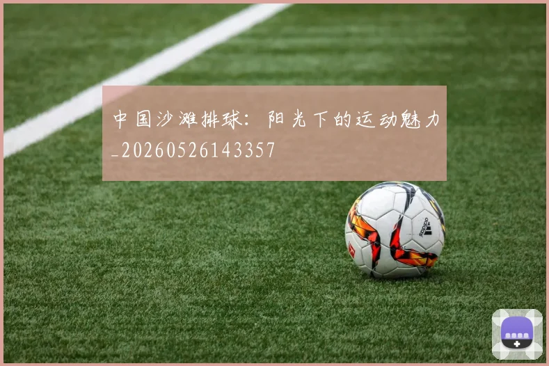 中国沙滩排球：阳光下的运动魅力_20260526143357