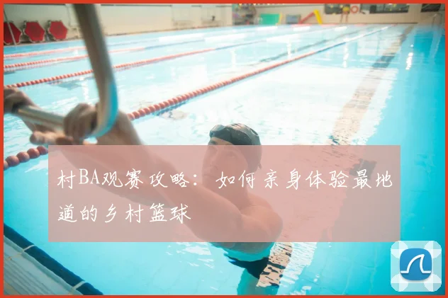村BA观赛攻略：如何亲身体验最地道的乡村篮球