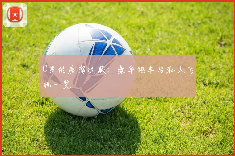 C罗的座驾收藏:豪华跑车与私人飞机一览