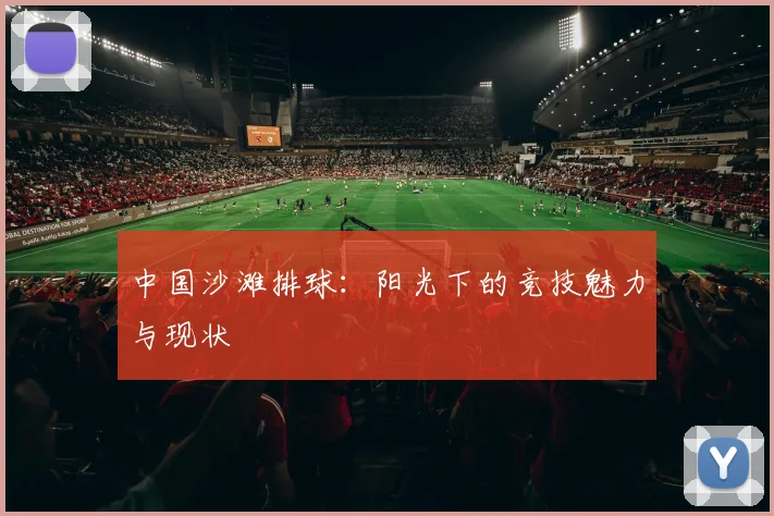 中国沙滩排球:阳光下的竞技魅力与现状