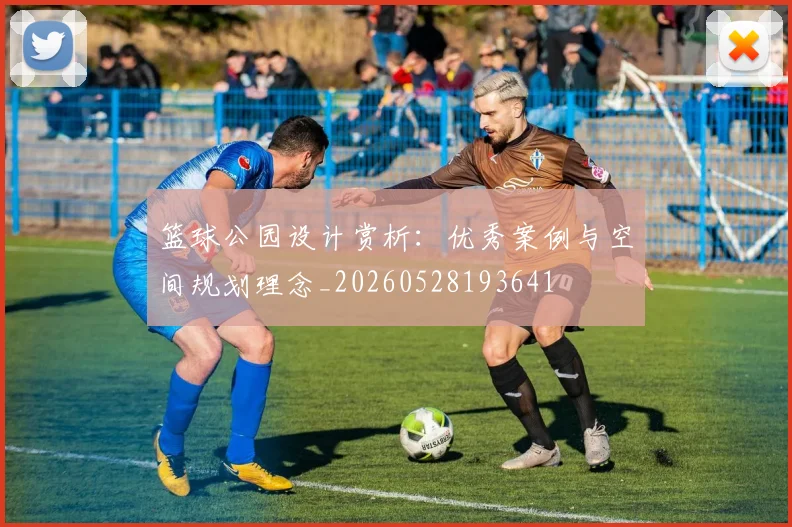 篮球公园设计赏析：优秀案例与空间规划理念_20260528193641