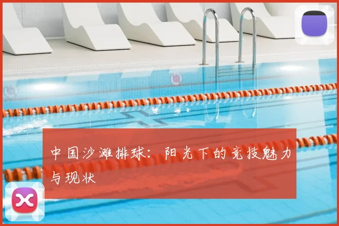 中国沙滩排球:阳光下的竞技魅力与现状