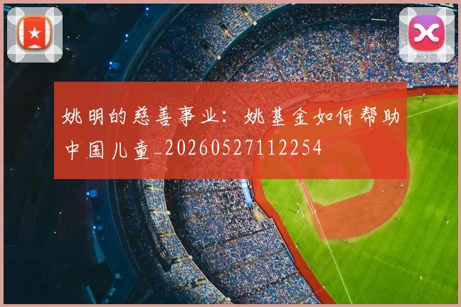 姚明的慈善事业：姚基金如何帮助中国儿童_20260527112254