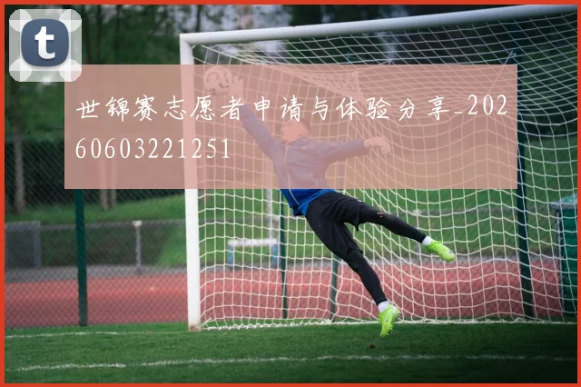 世锦赛志愿者申请与体验分享_20260603221251